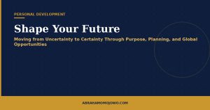 Shape Your Future: Moving from Uncertainty to Certainty Through Purpose, Planning, and Global Opportunities
