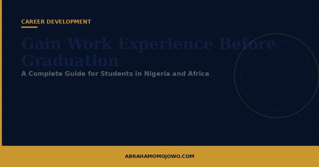 How to Gain Relevant Professional Work Experience Before Graduation: A Complete Guide for Students in Nigeria and Africa